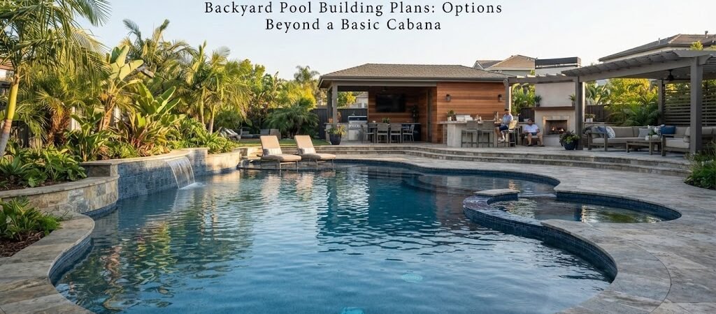 Backyard Pool Building Plans: Options Beyond a Basic Cabana